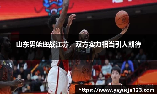 山东男篮迎战江苏，双方实力相当引人期待