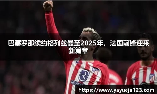 巴塞罗那续约格列兹曼至2025年，法国前锋迎来新篇章