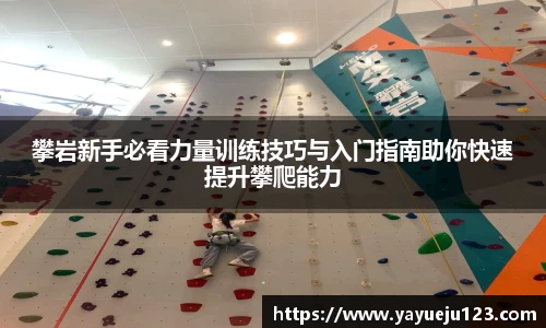 攀岩新手必看力量训练技巧与入门指南助你快速提升攀爬能力