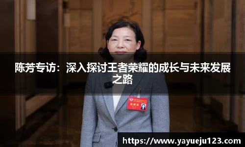 陈芳专访：深入探讨王者荣耀的成长与未来发展之路
