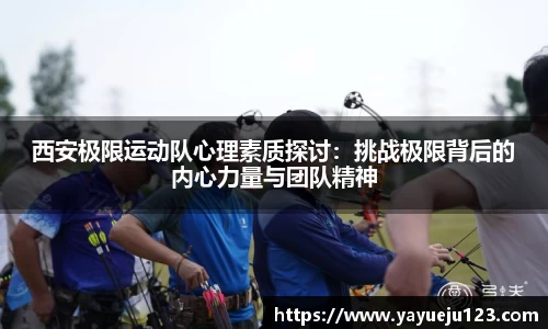 西安极限运动队心理素质探讨：挑战极限背后的内心力量与团队精神