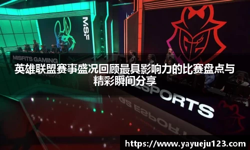 英雄联盟赛事盛况回顾最具影响力的比赛盘点与精彩瞬间分享