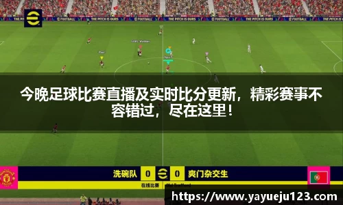 今晚足球比赛直播及实时比分更新，精彩赛事不容错过，尽在这里！