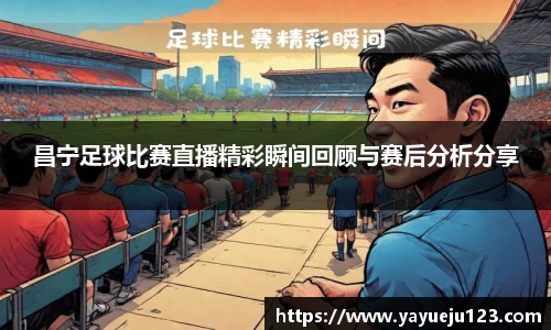 昌宁足球比赛直播精彩瞬间回顾与赛后分析分享