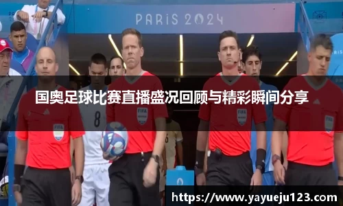国奥足球比赛直播盛况回顾与精彩瞬间分享