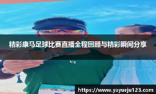 精彩康马足球比赛直播全程回顾与精彩瞬间分享