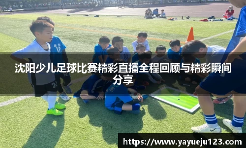 沈阳少儿足球比赛精彩直播全程回顾与精彩瞬间分享
