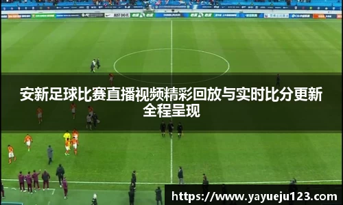 安新足球比赛直播视频精彩回放与实时比分更新全程呈现