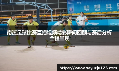 南溪足球比赛直播视频精彩瞬间回顾与赛后分析全程呈现