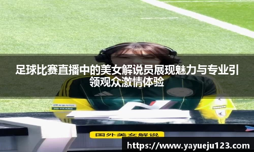 足球比赛直播中的美女解说员展现魅力与专业引领观众激情体验