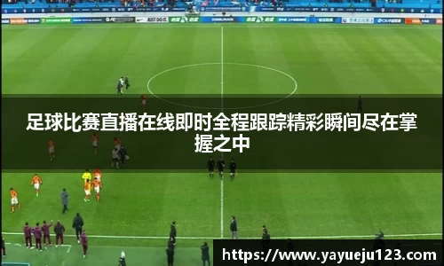 足球比赛直播在线即时全程跟踪精彩瞬间尽在掌握之中