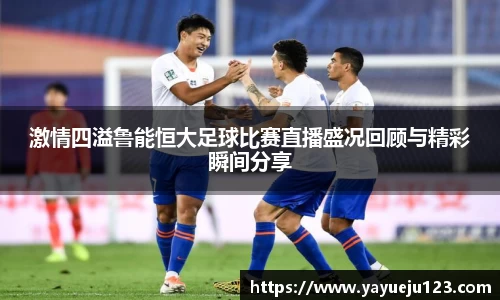 激情四溢鲁能恒大足球比赛直播盛况回顾与精彩瞬间分享