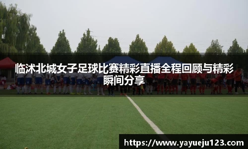 临沭北城女子足球比赛精彩直播全程回顾与精彩瞬间分享