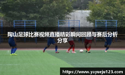 陶山足球比赛视频直播精彩瞬间回顾与赛后分析分享