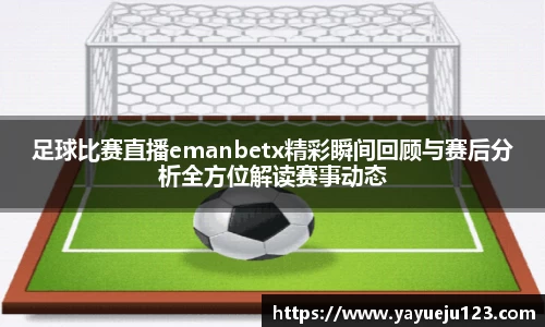 足球比赛直播emanbetx精彩瞬间回顾与赛后分析全方位解读赛事动态