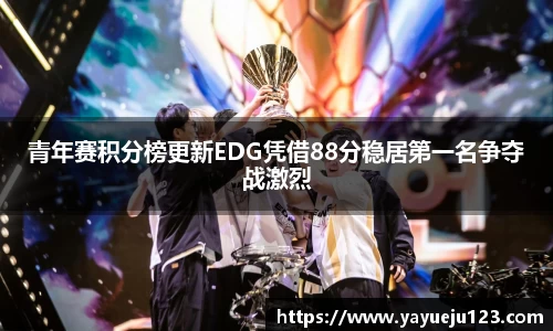 青年赛积分榜更新EDG凭借88分稳居第一名争夺战激烈