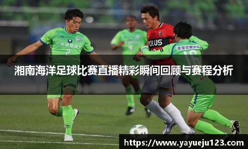 湘南海洋足球比赛直播精彩瞬间回顾与赛程分析