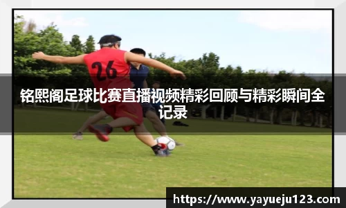 铭熙阁足球比赛直播视频精彩回顾与精彩瞬间全记录