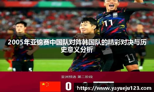 2005年亚锦赛中国队对阵韩国队的精彩对决与历史意义分析
