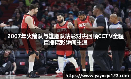 2007年火箭队与雄鹿队精彩对决回顾CCTV全程直播精彩瞬间重温
