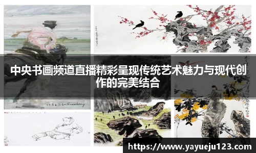 中央书画频道直播精彩呈现传统艺术魅力与现代创作的完美结合