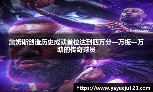 詹姆斯创造历史成就首位达到四万分一万板一万助的传奇球员