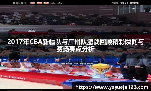 2017年CBA新疆队与广州队激战回顾精彩瞬间与赛场亮点分析