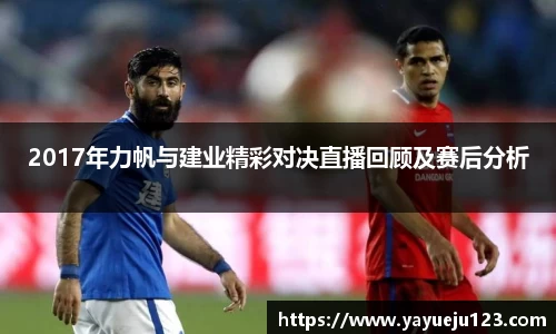 2017年力帆与建业精彩对决直播回顾及赛后分析