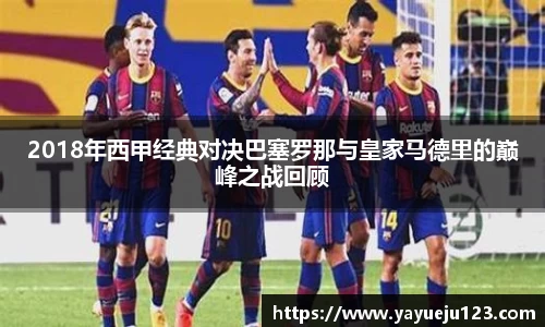2018年西甲经典对决巴塞罗那与皇家马德里的巅峰之战回顾