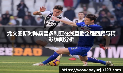 尤文图斯对阵桑普多利亚在线直播全程回顾与精彩瞬间分析