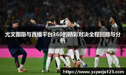 尤文图斯与直播平台360的精彩对决全程回顾与分析