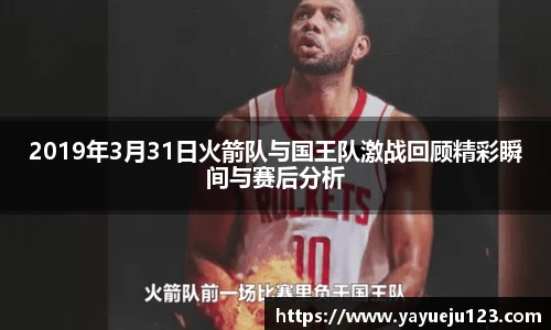 2019年3月31日火箭队与国王队激战回顾精彩瞬间与赛后分析