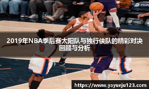 2019年NBA季后赛太阳队与独行侠队的精彩对决回顾与分析