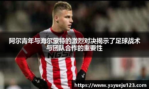 阿尔青年与海尔蒙特的激烈对决揭示了足球战术与团队合作的重要性