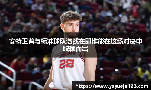 安特卫普与标准球队激战在即谁能在这场对决中脱颖而出