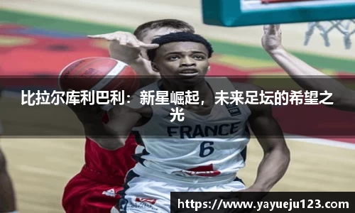 比拉尔库利巴利：新星崛起，未来足坛的希望之光