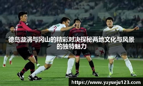 德岛漩涡与冈山的精彩对决探秘两地文化与风景的独特魅力