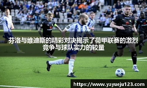 芬洛与维迪斯的精彩对决揭示了荷甲联赛的激烈竞争与球队实力的较量