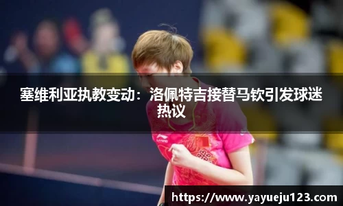 塞维利亚执教变动：洛佩特吉接替马钦引发球迷热议