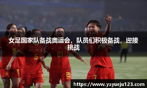 女足国家队备战奥运会，队员们积极备战，迎接挑战