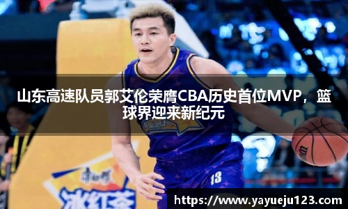 山东高速队员郭艾伦荣膺CBA历史首位MVP，篮球界迎来新纪元